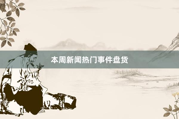 本周新闻热门事件盘货