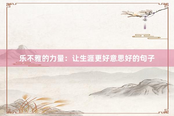 乐不雅的力量：让生涯更好意思好的句子